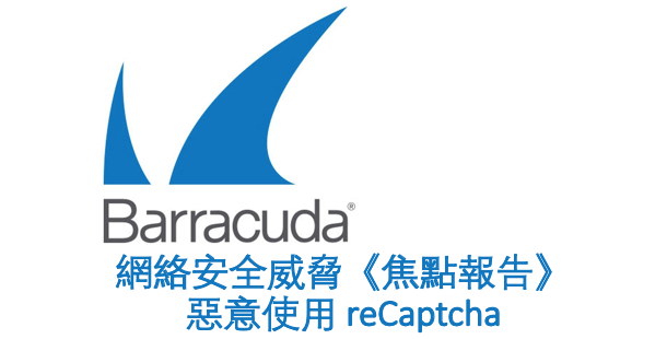 Barracuda 簡訊 - 網絡安全威脅《焦點報告》：惡意使用 reCaptcha